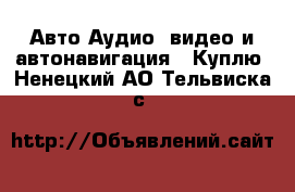 Авто Аудио, видео и автонавигация - Куплю. Ненецкий АО,Тельвиска с.